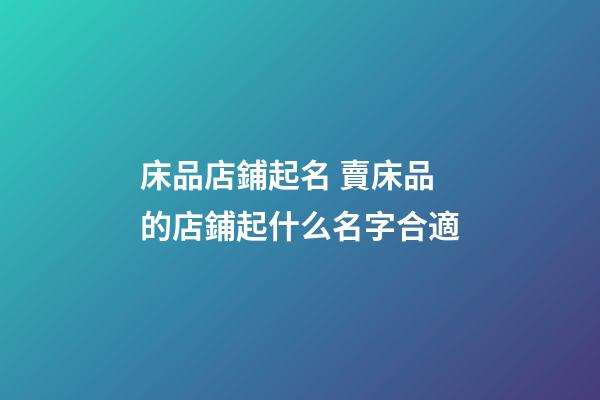 床品店鋪起名 賣床品的店鋪起什么名字合適-第1張-店鋪起名-玄機派